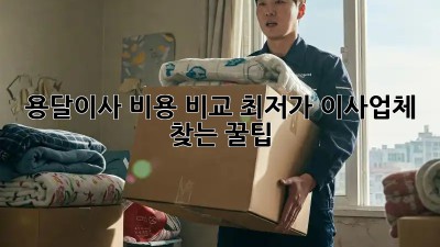 용달이사 비용 비교: 최저가 이사업체 찾는 꿀팁