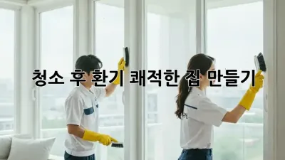 청소 후 환기, 쾌적한 집 만들기