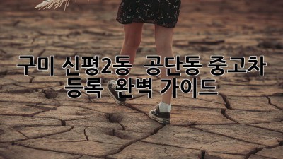 구미 신평2동 & 공단동 중고차 등록, 💯 완벽 가이드! 🚗💨