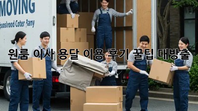 원룸 이사, 용달 이용 후기: 꿀팁 대방출!
